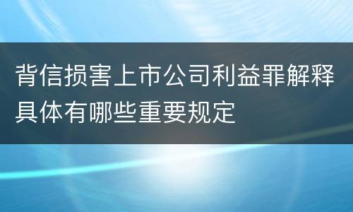 背信损害上市公司利益罪解释具体有哪些重要规定
