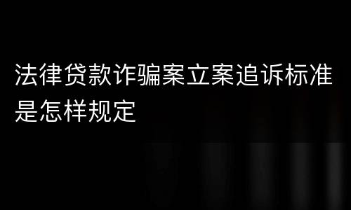法律贷款诈骗案立案追诉标准是怎样规定