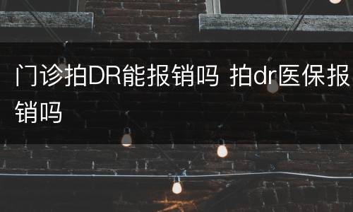 门诊拍DR能报销吗 拍dr医保报销吗