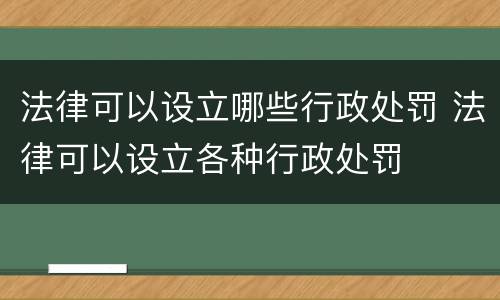 法律可以设立哪些行政处罚 法律可以设立各种行政处罚