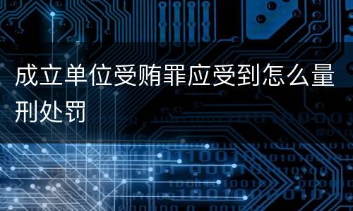 成立单位受贿罪应受到怎么量刑处罚