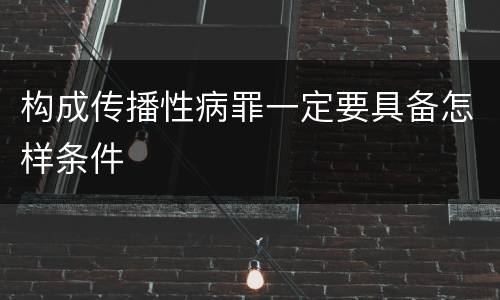 构成传播性病罪一定要具备怎样条件