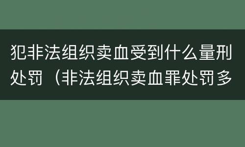 犯非法组织卖血受到什么量刑处罚（非法组织卖血罪处罚多少钱）