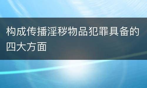 构成传播淫秽物品犯罪具备的四大方面