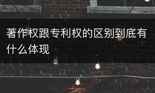 著作权跟专利权的区别到底有什么体现