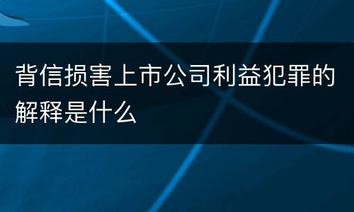 背信损害上市公司利益犯罪的解释是什么