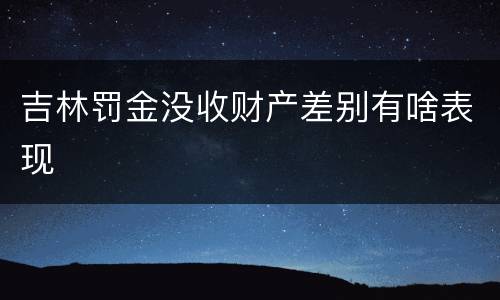 吉林罚金没收财产差别有啥表现