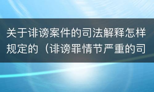 关于诽谤案件的司法解释怎样规定的（诽谤罪情节严重的司法解释）