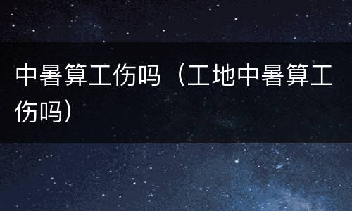 中暑算工伤吗（工地中暑算工伤吗）