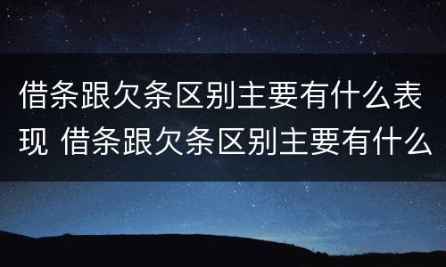 借条跟欠条区别主要有什么表现 借条跟欠条区别主要有什么表现和效力