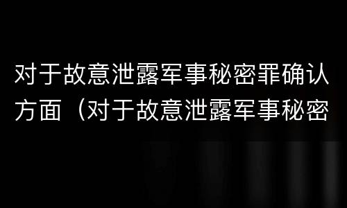 对于故意泄露军事秘密罪确认方面（对于故意泄露军事秘密罪确认方面的错误）