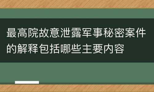 最高院故意泄露军事秘密案件的解释包括哪些主要内容