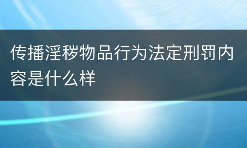 传播淫秽物品行为法定刑罚内容是什么样