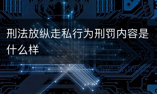 刑法放纵走私行为刑罚内容是什么样
