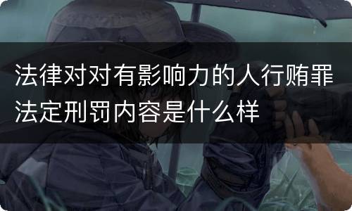 法律对对有影响力的人行贿罪法定刑罚内容是什么样