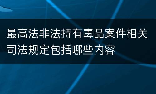 最高法非法持有毒品案件相关司法规定包括哪些内容