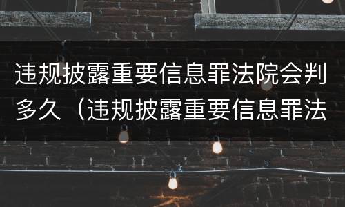 违规披露重要信息罪法院会判多久（违规披露重要信息罪法院会判多久呢）