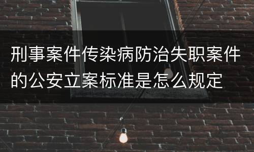 刑事案件传染病防治失职案件的公安立案标准是怎么规定