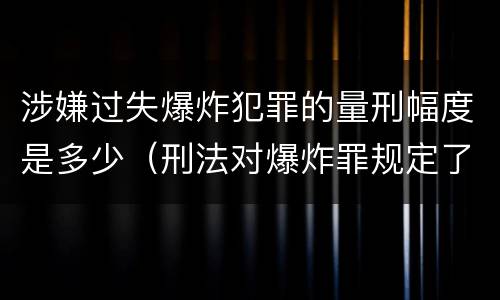 涉嫌过失爆炸犯罪的量刑幅度是多少（刑法对爆炸罪规定了比过失爆炸罪）