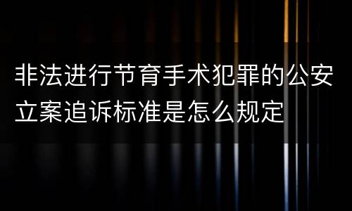 非法进行节育手术犯罪的公安立案追诉标准是怎么规定