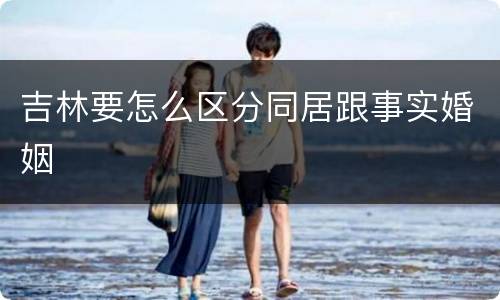 吉林要怎么区分同居跟事实婚姻