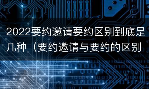 2022要约邀请要约区别到底是几种（要约邀请与要约的区别）