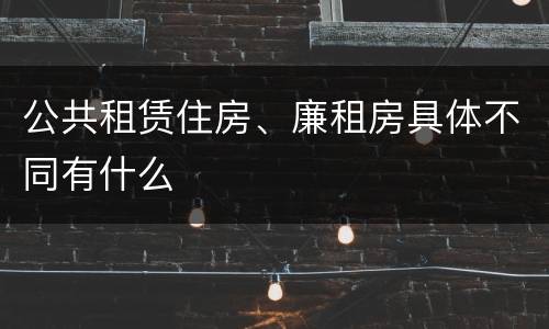 公共租赁住房、廉租房具体不同有什么