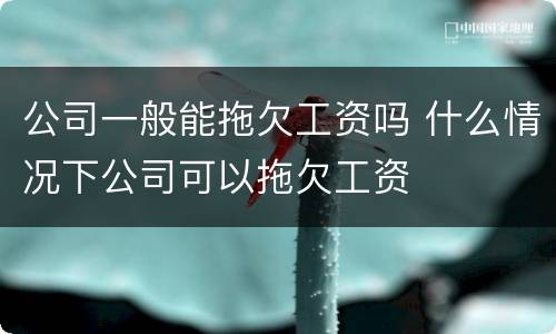 公司一般能拖欠工资吗 什么情况下公司可以拖欠工资