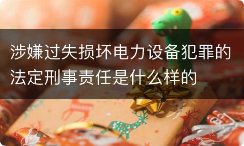 涉嫌过失损坏电力设备犯罪的法定刑事责任是什么样的