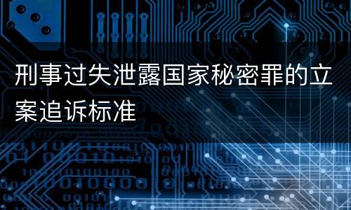 刑事过失泄露国家秘密罪的立案追诉标准