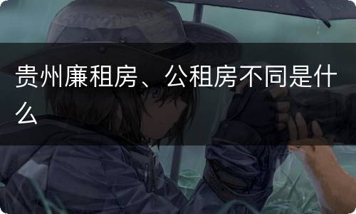 贵州廉租房、公租房不同是什么