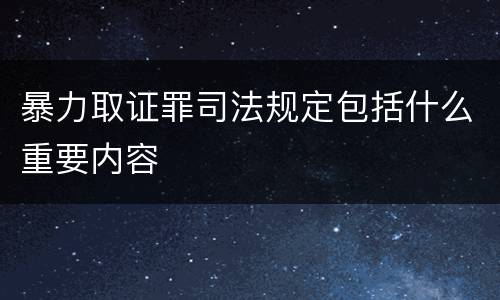 暴力取证罪司法规定包括什么重要内容