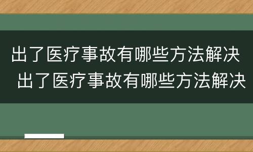 出了医疗事故有哪些方法解决 出了医疗事故有哪些方法解决呢
