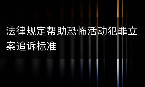 法律规定帮助恐怖活动犯罪立案追诉标准
