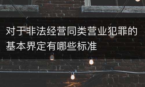 对于非法经营同类营业犯罪的基本界定有哪些标准