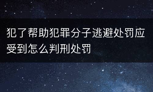犯了帮助犯罪分子逃避处罚应受到怎么判刑处罚