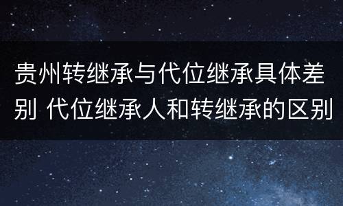 贵州转继承与代位继承具体差别 代位继承人和转继承的区别