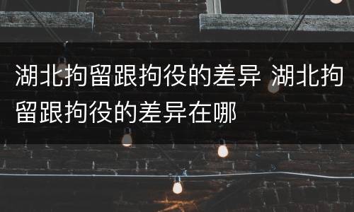 湖北拘留跟拘役的差异 湖北拘留跟拘役的差异在哪
