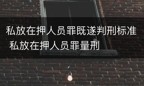 私放在押人员罪既遂判刑标准 私放在押人员罪量刑