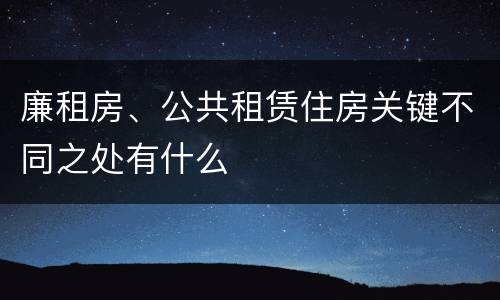 廉租房、公共租赁住房关键不同之处有什么