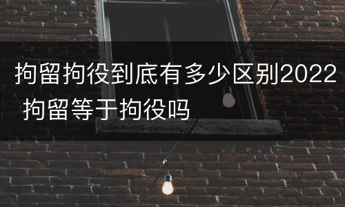 拘留拘役到底有多少区别2022 拘留等于拘役吗