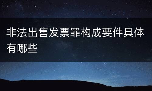 非法出售发票罪构成要件具体有哪些