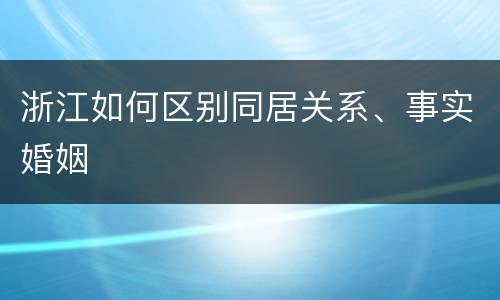 浙江如何区别同居关系、事实婚姻
