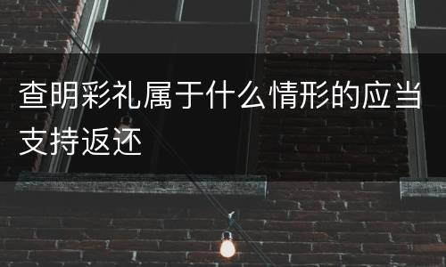 查明彩礼属于什么情形的应当支持返还
