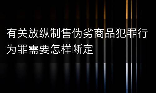 有关放纵制售伪劣商品犯罪行为罪需要怎样断定
