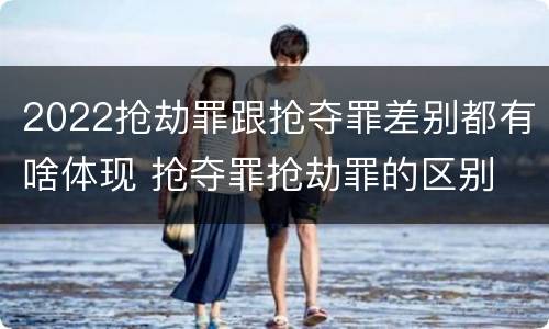 2022抢劫罪跟抢夺罪差别都有啥体现 抢夺罪抢劫罪的区别