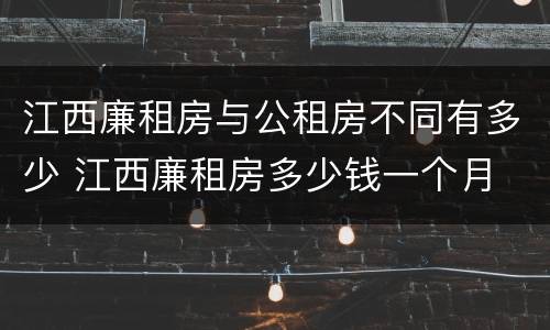 江西廉租房与公租房不同有多少 江西廉租房多少钱一个月