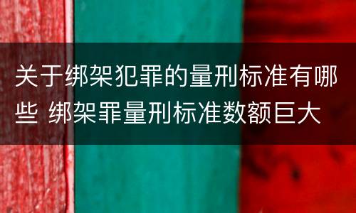 关于绑架犯罪的量刑标准有哪些 绑架罪量刑标准数额巨大