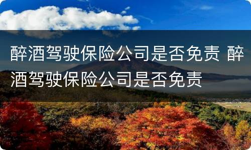 醉酒驾驶保险公司是否免责 醉酒驾驶保险公司是否免责