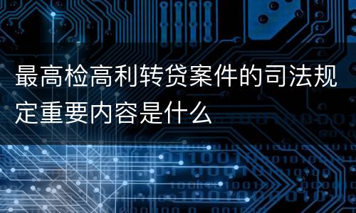 最高检高利转贷案件的司法规定重要内容是什么